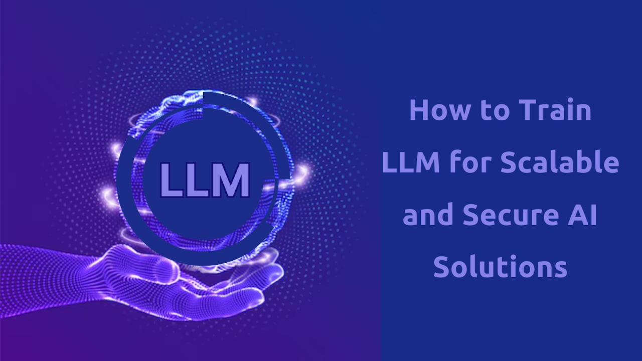 How to Train LLM for Scalable and Secure AI Solutions - Scoopupdates ...